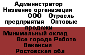 Администратор › Название организации ­ OptGrant, ООО › Отрасль предприятия ­ Оптовые продажи › Минимальный оклад ­ 23 000 - Все города Работа » Вакансии   . Ростовская обл.,Каменск-Шахтинский г.